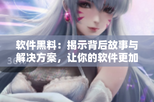 软件黑料：揭示背后故事与解决方案，让你的软件更加正能量