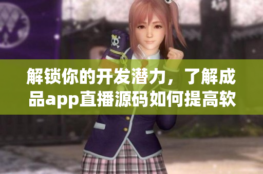 解锁你的开发潜力，了解成品app直播源码如何提高软件编写技能