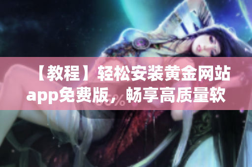 【教程】轻松安装黄金网站app免费版，畅享高质量软件服务！