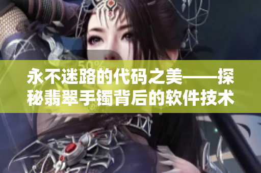 永不迷路的代码之美——探秘翡翠手镯背后的软件技术