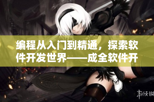 编程从入门到精通，探索软件开发世界——成全软件开发频道全新上线