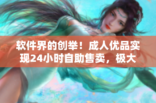 软件界的创举！成人优品实现24小时自助售卖，极大提升软件购物体验！