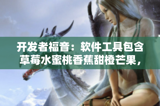 开发者福音：软件工具包含草莓水蜜桃香蕉甜橙芒果，助力更甜美编程体验