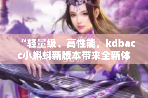 “轻量级、高性能，kdbacc小蝌蚪新版本带来全新体验！”
