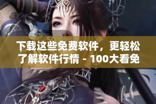 下载这些免费软件，更轻松了解软件行情 - 100大看免费行情的软件