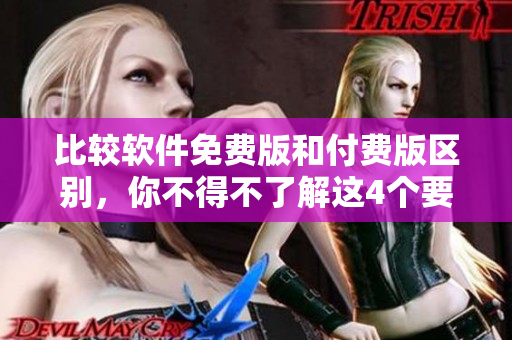 比较软件免费版和付费版区别，你不得不了解这4个要点！