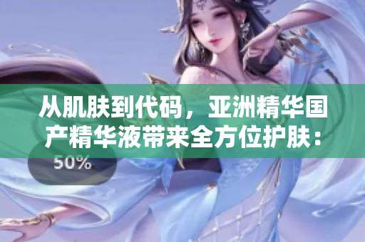 从肌肤到代码，亚洲精华国产精华液带来全方位护肤：让你的程序更健康！