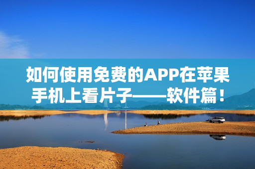 如何使用免费的APP在苹果手机上看片子——软件篇！