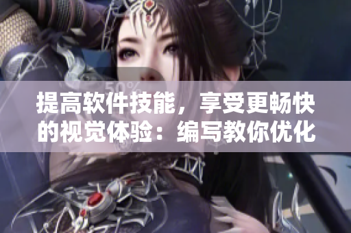 提高软件技能，享受更畅快的视觉体验：编写教你优化视频观看的小技巧和方法