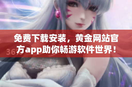 免费下载安装，黄金网站官方app助你畅游软件世界！