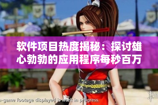 软件项目热度揭秘：探讨雄心勃勃的应用程序每秒百万下载量