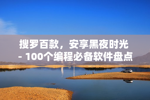 搜罗百款，安享黑夜时光 - 100个编程必备软件盘点