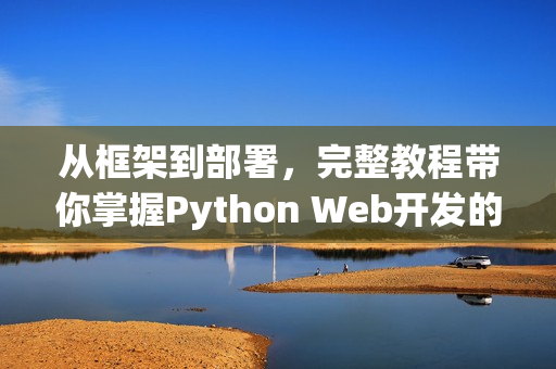 从框架到部署，完整教程带你掌握Python Web开发的技巧