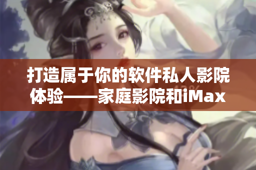 打造属于你的软件私人影院体验——家庭影院和iMax交相辉映