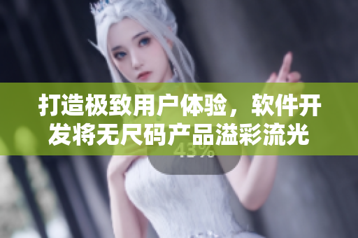 打造极致用户体验，软件开发将无尺码产品溢彩流光