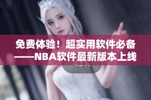 免费体验！超实用软件必备——NBA软件最新版本上线！