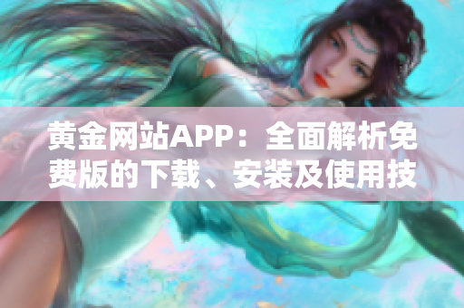 黄金网站APP：全面解析免费版的下载、安装及使用技巧