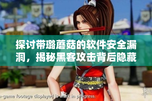 探讨带璐蘑菇的软件安全漏洞,揭秘黑客攻击背后隐藏的真相 探讨带璐蘑菇的软件安全漏洞,揭秘黑客攻击背后隐藏的真相