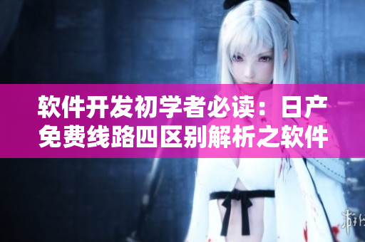 软件开发初学者必读：日产免费线路四区别解析之软件开发实践。