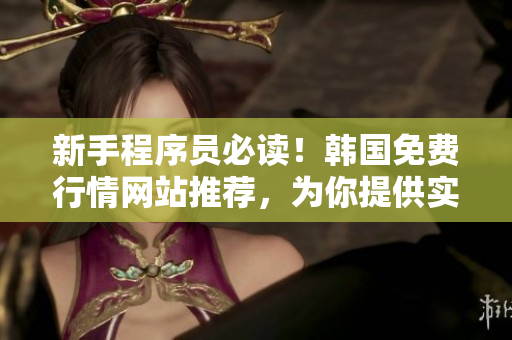 新手程序员必读！韩国免费行情网站推荐，为你提供实用编程经验