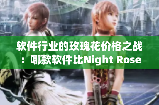 软件行业的玫瑰花价格之战:哪款软件比Night Rose更值得投资 软件行业的玫瑰花价格之战:哪款软件比Night Rose更值得投资