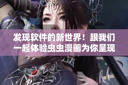 发现软件的新世界！跟我们一起体验虫虫漫画为你呈现的软件入门指南！