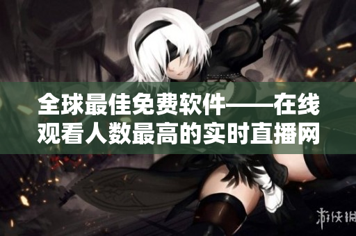 全球最佳免费软件——在线观看人数最高的实时直播网站