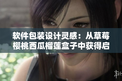 软件包装设计灵感：从草莓樱桃西瓜榴莲盒子中获得启示