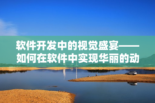 软件开发中的视觉盛宴——如何在软件中实现华丽的动画特效？