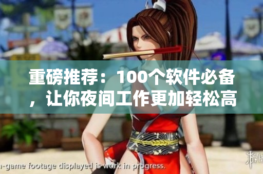 重磅推荐：100个软件必备，让你夜间工作更加轻松高效！