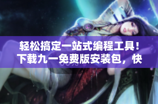 轻松搞定一站式编程工具！下载九一免费版安装包，快速启动你的编程之路！