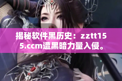 揭秘软件黑历史：zztt155.ccm遭黑暗力量入侵。