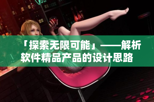 「探索无限可能」——解析软件精品产品的设计思路