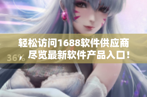 轻松访问1688软件供应商，尽览最新软件产品入口！