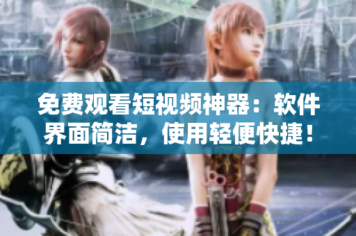 免费观看短视频神器：软件界面简洁，使用轻便快捷！