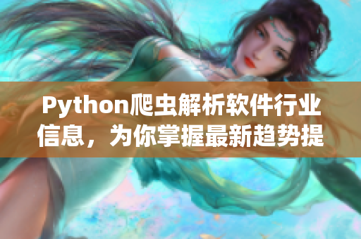 Python爬虫解析软件行业信息，为你掌握最新趋势提供高效利器！
