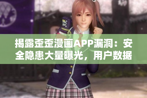 揭露歪歪漫画APP漏洞：安全隐患大量曝光，用户数据或失窃!