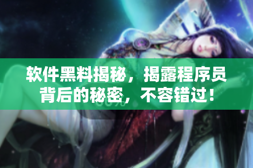 软件黑料揭秘，揭露程序员背后的秘密，不容错过！