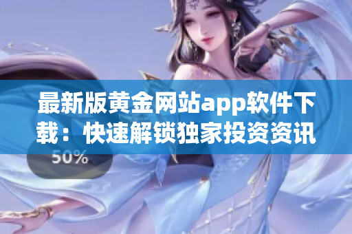 最新版黄金网站app软件下载：快速解锁独家投资资讯！
