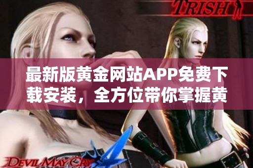 最新版黄金网站APP免费下载安装，全方位带你掌握黄金交易策略！