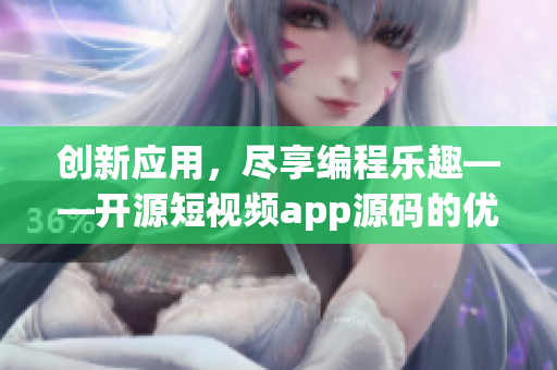 创新应用，尽享编程乐趣——开源短视频app源码的优越性
