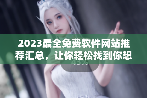 2023最全免费软件网站推荐汇总，让你轻松找到你想要的软件！
