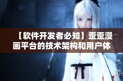 【软件开发者必知】歪歪漫画平台的技术架构和用户体验剖析