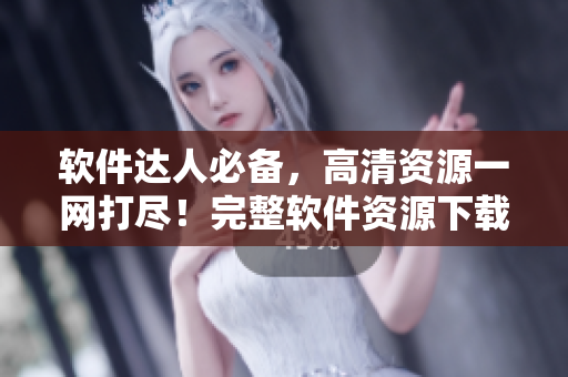 软件达人必备，高清资源一网打尽！完整软件资源下载大全！