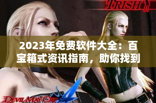 2023年免费软件大全：百宝箱式资讯指南，助你找到最好用的软件！
