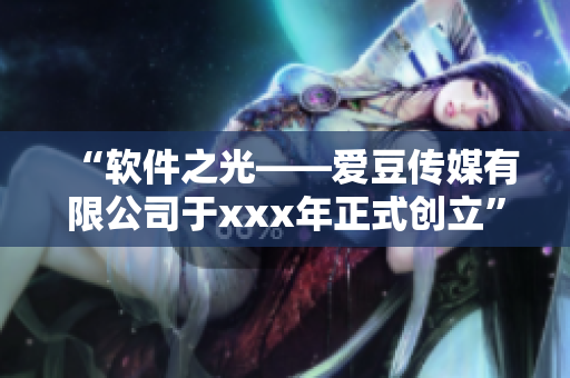 “软件之光——爱豆传媒有限公司于xxx年正式创立”