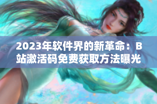 2023年软件界的新革命：B站激活码免费获取方法曝光！
