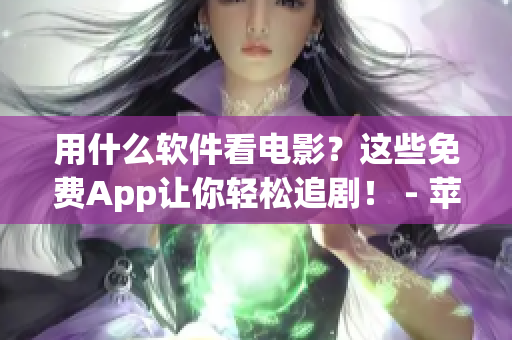 用什么软件看电影？这些免费App让你轻松追剧！ - 苹果手机必备