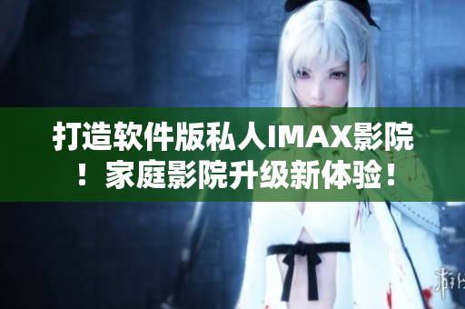 打造软件版私人IMAX影院！家庭影院升级新体验！