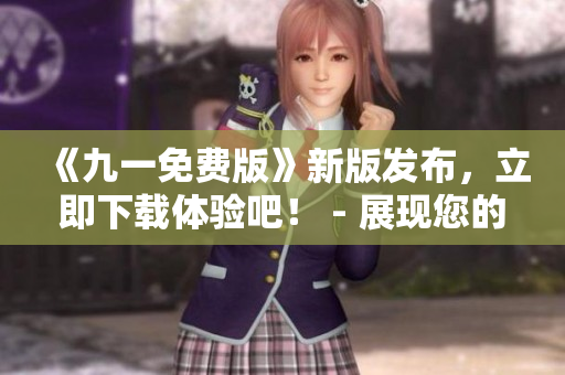 《九一免费版》新版发布，立即下载体验吧！ - 展现您的软件开发技能！